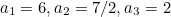 $a_{1}=6,a_{2}=7/2,a_{3}=2$