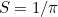 $S = 1/\pi $