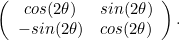 \[  \left( \begin{array}{cc} cos(2\theta ) &  sin(2\theta ) \\ -sin(2\theta ) &  cos(2\theta )\end{array} \right). \]