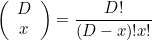 \[ \left(\begin{array}{c} D \\ x \end{array} \right) = \frac{D!}{(D-x)!x!} \]