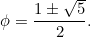 \[ \phi =\frac{1\pm {\sqrt{5}}}{2}. \]