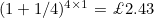 $(1+1/4)^{4 \times 1} = \pounds 2.43$