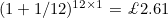 $(1+1/12)^{12 \times 1} = \pounds 2.61$