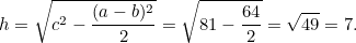 \[  h = \sqrt{c^2 - \frac{(a-b)^2}{2}} = \sqrt{81 - \frac{64}{2}} = \sqrt{49} = 7.  \]