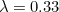 $\lambda =0.33$