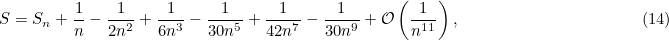 \[  { S = S_ n + \frac{1}{n} - \frac{1}{2n^2} + \frac{1}{6n^3} - \frac{1}{30 n^5} + \frac{1}{42 n^7} - \frac{1}{30 n^9} + {\cal O} \left( \frac{1}{n^{11}} \right), } \; \; \; \; \; \; \; \; \; \; \; \; \; \; \; \; \; \; \; \; \; \; \; \; \; \; \; \; \; \; \; \; \; \; \; \; \; \; \; \;  \mbox{(14)} \]