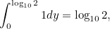 \[ \int _{0}^{\log _{10}2}1 dy=\log _{10}2, \]