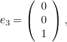 \[ e_3= \left( \begin{array}{c} 0 \\ 0\\ 1\\ \end{array} \right), \]
