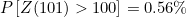 $P\left[Z(101) > 100\right] = 0.56\% $