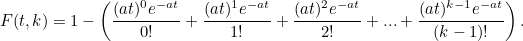 \[ F(t,k) =1-\left(\frac{(at)^0e^{-at}}{0!}+\frac{(at)^1e^{-at}}{1!}+\frac{(at)^2e^{-at}}{2!}+...+\frac{(at)^{k-1}e^{-at}}{(k-1)!}\right). \]