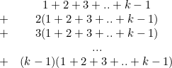 \[ \begin{array}{cc}&  1+2+3+..+k-1 \\ + &  2(1+2+3+..+k-1)\\ + &  3(1+2+3+..+k-1)\\ &  ...\\ + &  (k-1)(1+2+3+..+k-1) \end{array} \]
