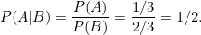 \[ P(A|B)=\frac{P(A)}{P(B)}=\frac{1/3}{2/3}=1/2. \]