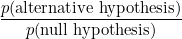 \[  \frac{ p( \hbox{alternative hypothesis})}{ p(\hbox{null hypothesis})} \]