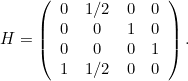 \[ H = \left(\begin{array}{cccc} 0 &  1/2 &  0 &  0 \\ 0 &  0 &  1 &  0\\ 0 &  0 &  0 &  1 \\ 1 &  1/2 &  0 &  0 \end{array}\right). \]