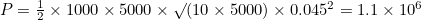 $P=\frac{1}{2}\times 1000\times 5000\times \surd (10\times 5000)\times 0.045^2 = 1.1\times 10^6$