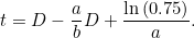 \[ t= D -\frac{a}{b}D+\frac{\ln {(0.75)}}{a}. \]
