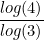 $\displaystyle  \frac{log(4)}{log(3)} $