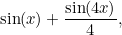 \[  \sin (x) + \frac{\sin (4x)}{4},  \]