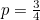 $p=\frac{3}{4}$