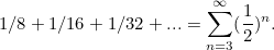 \[ 1/8+1/16+1/32+... = \sum _{n=3}^{\infty }(\frac{1}{2})^ n. \]
