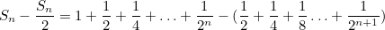 \[ S_ n - \frac{S_ n}{2} = 1 + \frac{1}{2} + \frac{1}{4} + \ldots + \frac{1}{2^ n} - ( \frac{1}{2} + \frac{1}{4} + \frac{1}{8} \ldots + \frac{1}{2^{n+1}} ) \]