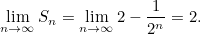 \[  \lim _{n\to \infty } S_ n = \lim _{n\to \infty } 2 - \frac{1}{2^ n} = 2. \]