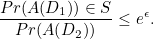 \[ \frac{Pr(A(D_1)) \in S}{Pr(A(D_2))} \leq e^\epsilon . \]