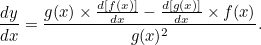 \[  \frac{dy}{dx}= \frac{g(x)\times \frac{d[f(x)]}{dx} - \frac{d[g(x)]}{dx}\times f(x)}{g(x)^2}.  \]