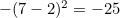 $-(7-2)^2 = -25$