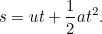 \[ s = ut + \frac{1}{2} at^2.  \]