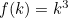 $f(k)=k^3$