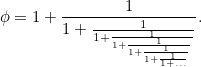 \[  \phi = 1+\frac{1}{1+\frac{1}{1+\frac{1}{1+\frac{1}{1+\frac{1}{1+\frac{1}{1+\ldots }}}}}}.  \]