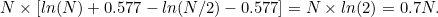 \[ N\times [ln(N) + 0.577 - ln(N/2) - 0.577] = N\times ln(2) = 0.7N. \]