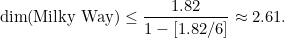 \[ \mbox{dim} (\mbox{Milky Way})\leq \frac{1.82}{1-[1.82/6]}\approx 2.61. \]