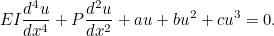 \[ EI\frac{d^4u}{dx^4}+P\frac{d^2u}{dx^2}+au+bu^2+cu^3=0. \]