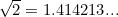 $\sqrt{2} = 1.414213...$