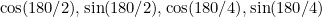 $\cos (180/2), \sin (180/2), \cos (180/4), \sin (180/4)$