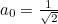 $a_0 = \frac{1}{\sqrt{2}}$