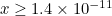 $x \ge 1.4 \times 10^{-11}$