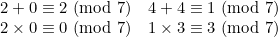 \[  \begin{array}{ll} 2+0\equiv 2 \mbox{ (mod } 7) &  4+4\equiv 1 \mbox{ (mod } 7) \\ 2\times 0\equiv 0 \mbox{ (mod } 7) &  1\times 3\equiv 3 \mbox{ (mod } 7) \end{array}  \]
