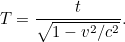\[  T = \frac{t}{ \sqrt{1- v^2/c^2}}.  \]