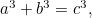 $a^3+b^3=c^3,$