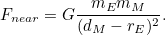 \[ F_{near} = G\frac{m_ Em_ M}{(d_ M-r_ E)^2}. \]