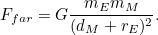 \[ F_{far} = G\frac{m_ Em_ M}{(d_ M+r_ E)^2}. \]
