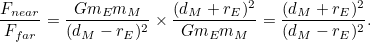 \[ \frac{F_{near}}{F_{far}} = \frac{Gm_ Em_ M}{(d_ M-r_ E)^2}\times \frac{(d_ M+r_ E)^2 }{Gm_ Em_ M} = \frac{(d_ M+r_ E)^2 }{(d_ M-r_ E)^2}. \]
