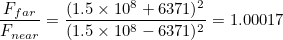 \[ \frac{F_{far}}{F_{near}} = \frac{(1.5 \times 10^{8}+6371)^2 }{(1.5 \times 10^{8}-6371)^2}=1.00017 \]