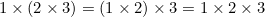 $1\times (2\times 3)=(1\times 2)\times 3=1\times 2\times 3$