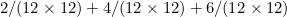 $\displaystyle 2/(12\times 12)+4/(12 \times 12) + 6/(12 \times 12) $