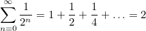 \[ \sum _{n=0}^{\infty } \frac{1}{2^ n} = 1+\frac{1}{2}+\frac{1}{4}+\ldots = 2 \]