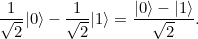 \[  \frac{1}{\sqrt{2}}|0\rangle - \frac{1}{\sqrt{2}} |1\rangle = \frac{|0\rangle - |1\rangle }{\sqrt{2}} . \]